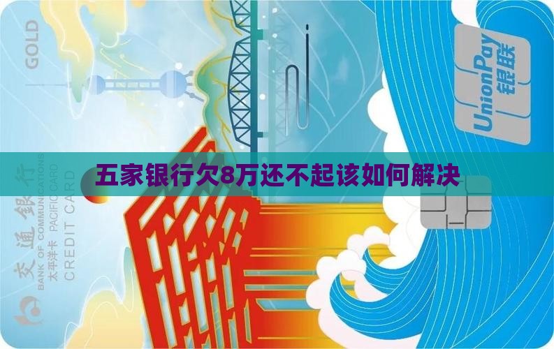 五家银行欠8万还不起该如何解决