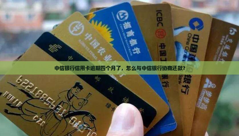 中信银行逾期四个月了怎么办
