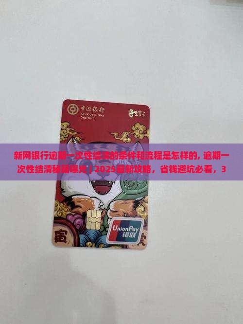 新网银行逾期一次性结清的条件和流程是怎样的 新网银行逾期一次性结清的条件和流程是怎样的