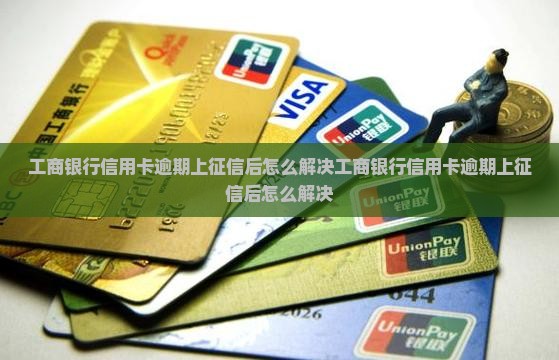 工商银行信用卡逾期上征信后怎么解决