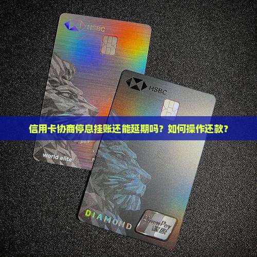 信用卡协商停息挂账还能延期吗如何操作