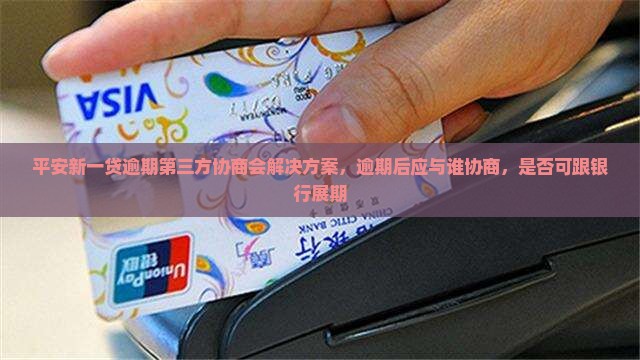 平安新一贷逾期第三方协商会解决方案
