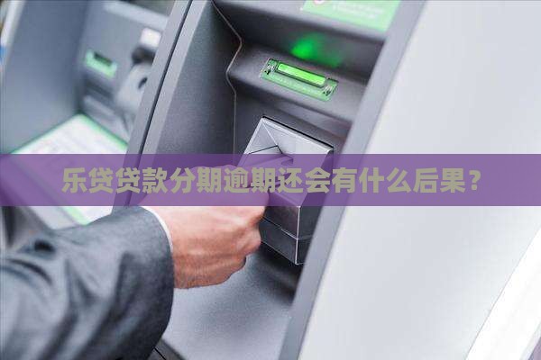 乐贷款逾期还款的后果严重