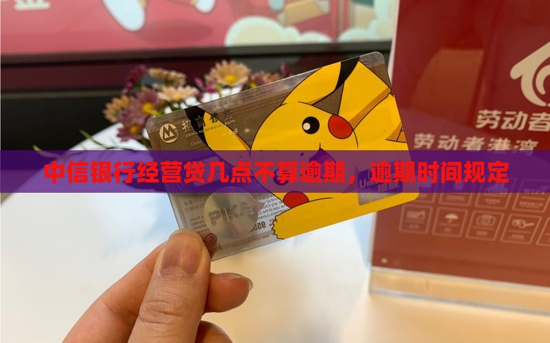 中信银行经营贷几点不算逾期
