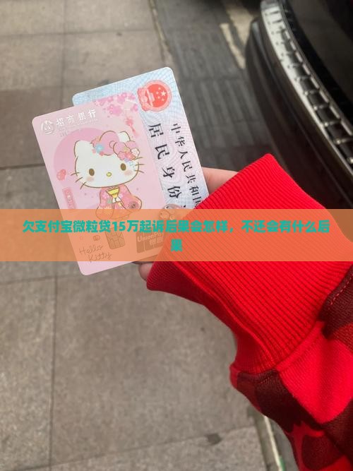 欠支付宝微粒贷15万起诉后果会怎样
