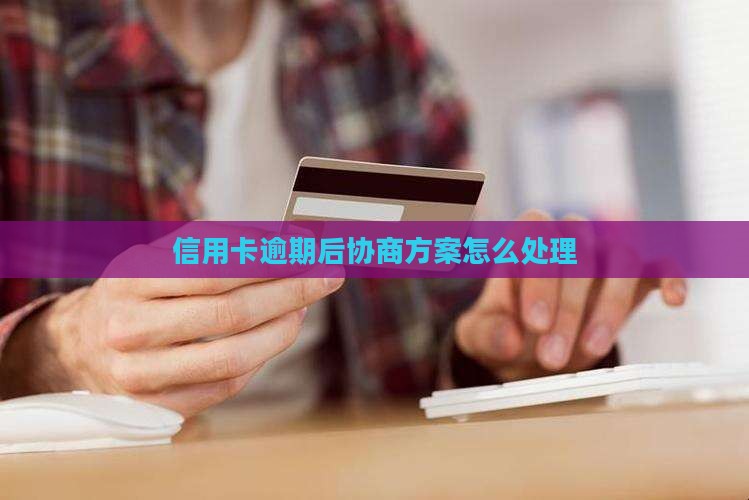 逾期后和信用卡协商方案怎么处理