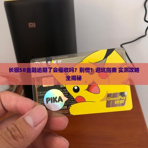 长银58金融逾期了会催收吗如何应对