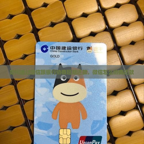 如何通过微信跟银行协商延期还款