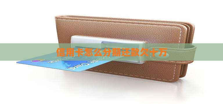 多张信用卡欠十万如何分期还款