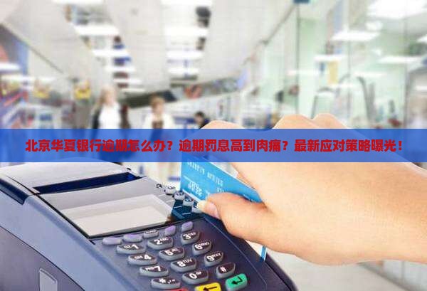 北京华夏银行逾期怎么办应对方法