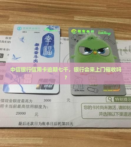 中信银行逾期七千会来上门吗