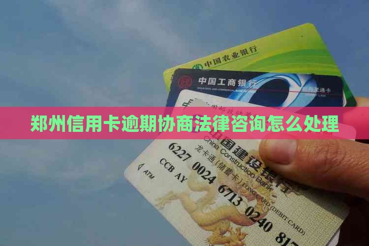 郑州信用卡逾期协商法律咨询怎么办理