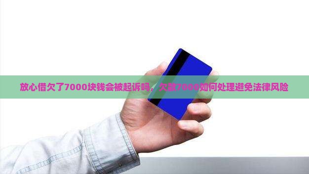 放心借欠了7000块钱会被起诉吗