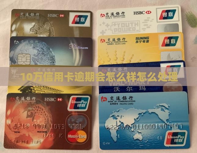 10万信用卡逾期会怎么样怎么处理