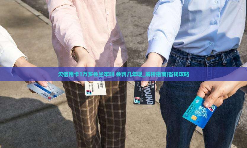 欠信用卡1万多会坐牢吗会判几年呢