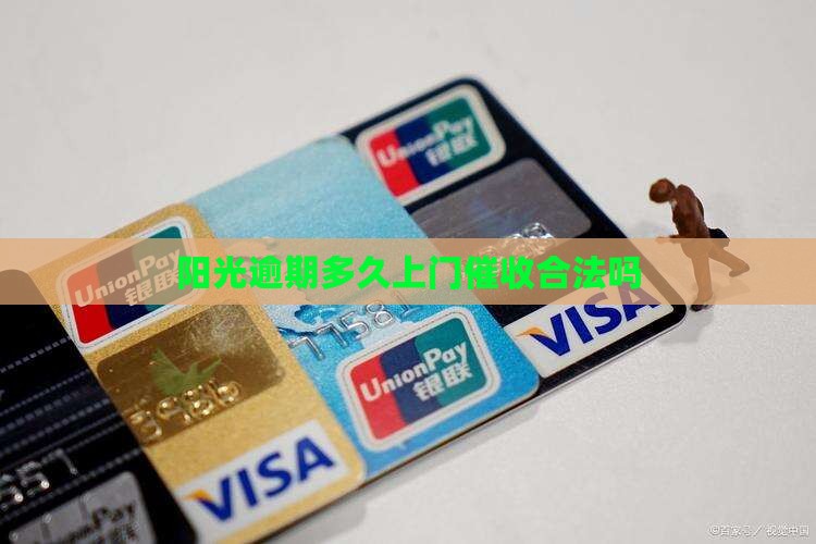 阳光逾期多久上门催收合法吗