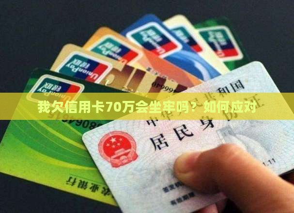 我欠信用卡70万会坐牢吗怎么办