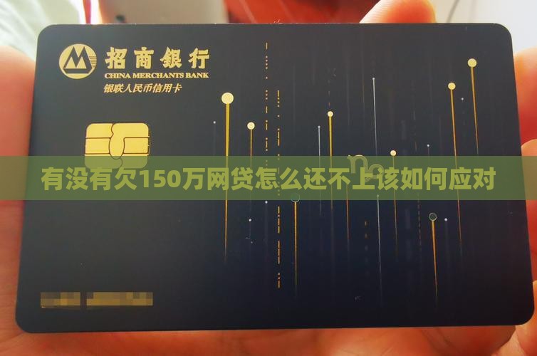 有没有欠150万网贷无力偿还的应该如何应对