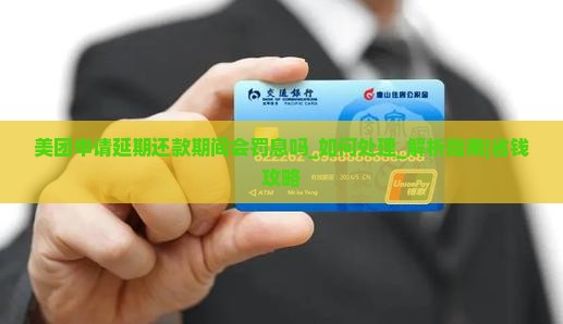 美团申请延期还款期间会罚息吗如何处理