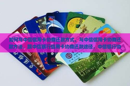 如何与中信信用卡协商还款方式