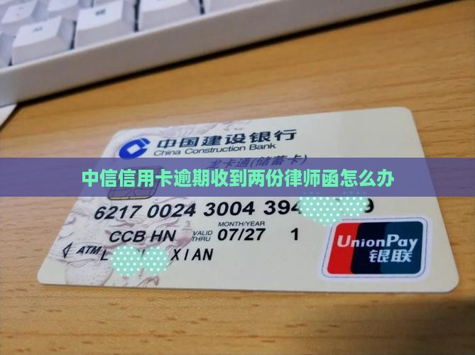 中信信用卡逾期收到两份律师函怎么办