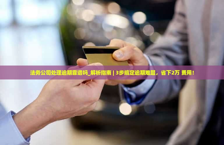 法务公司处理逾期靠谱吗