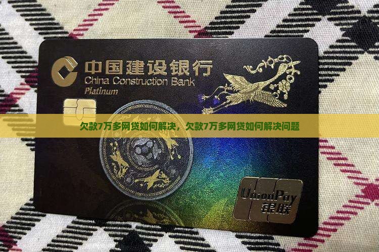 欠款7万多网贷如何解决