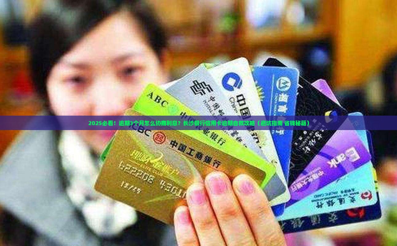 长沙银行信用卡逾期怎么协商利息优惠