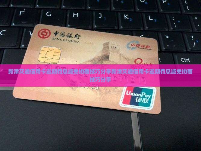 新津交通信用卡逾期罚息减免协商技巧分享