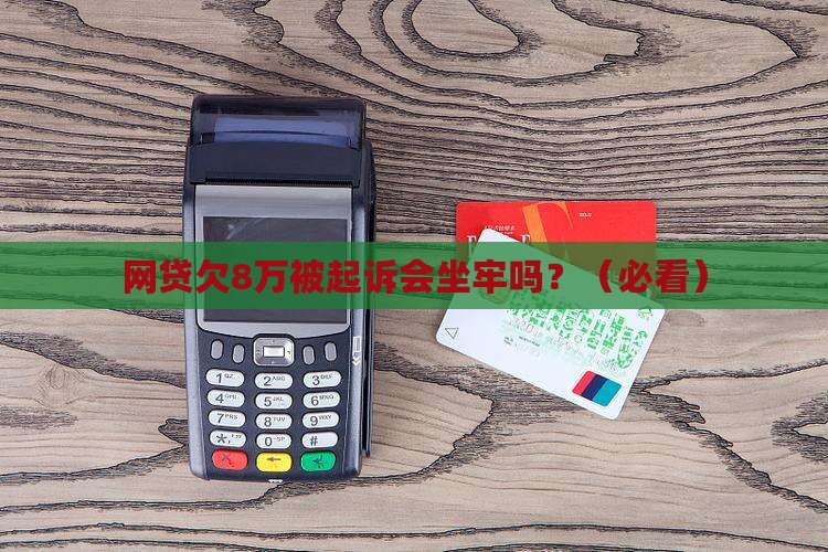 网贷欠8万被起诉会坐牢吗