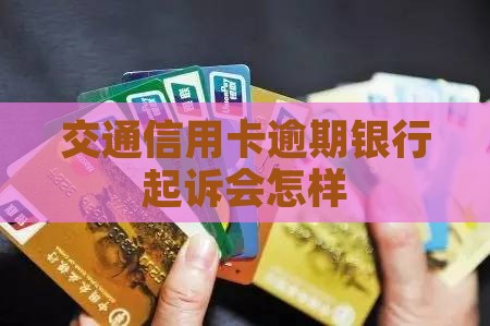 交通信用卡逾期银行起诉会怎样