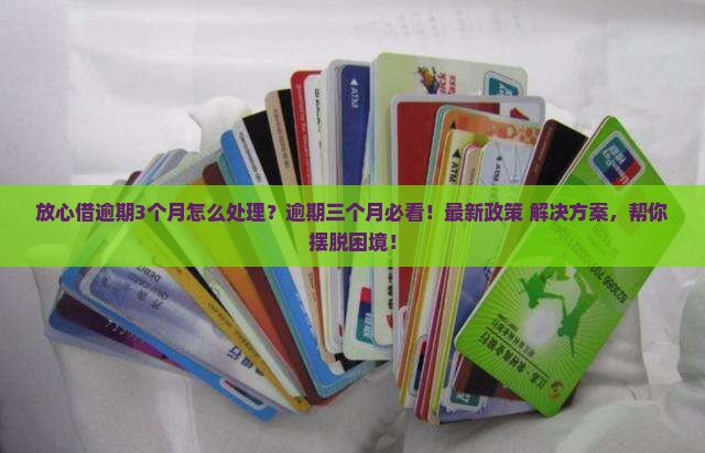 放心借逾期3个月怎么处理