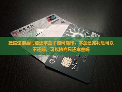 捷信逾期后同意还本金了如何操作