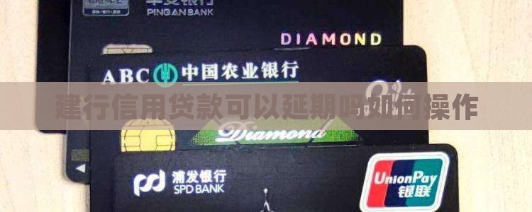 建行信用贷款可以延期吗如何操作