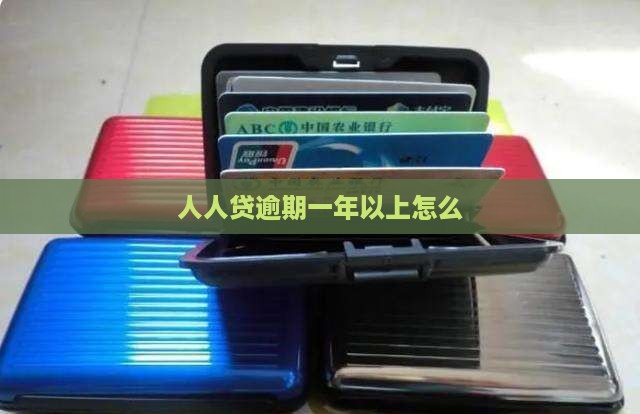 人人贷逾期有1年以上的吗怎么办理