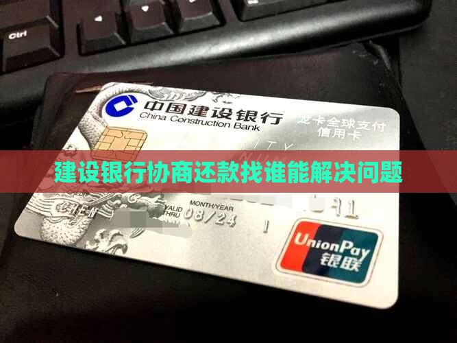 建设银行协商还款找谁能解决问题 建设银行协商还款找谁能解决问题