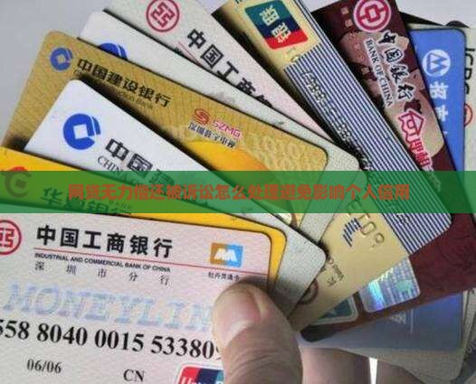 网贷无力偿还被诉讼怎么处理避免影响个人信用