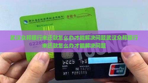 武汉众邦银行未还款怎么办才能解决问题