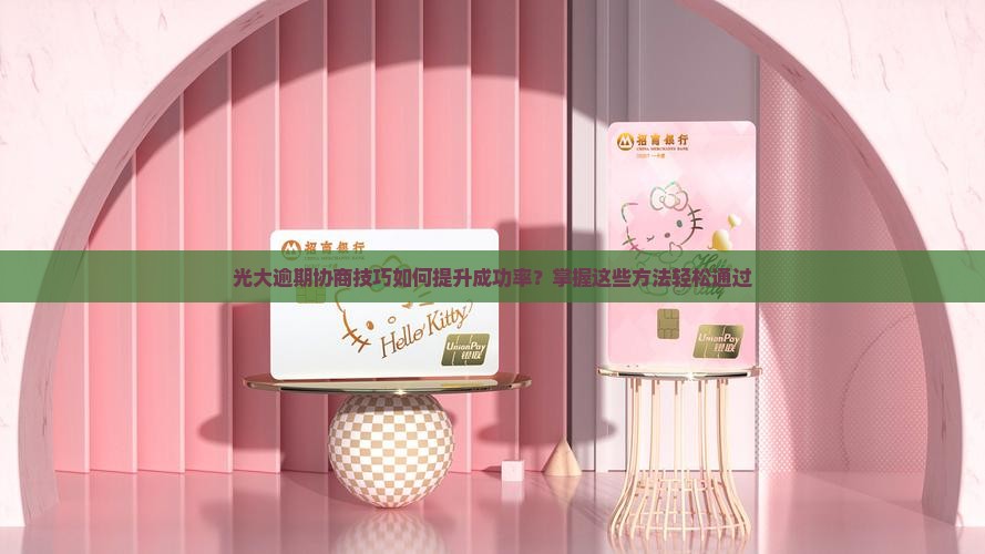 光大逾期协商技巧如何提升成功率