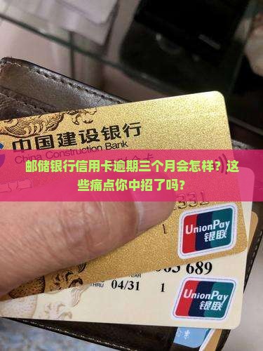 邮储银行信用卡逾期三个月 邮储银行信用卡逾期三个月