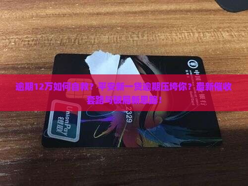 平安新一贷逾期12万需要如何处理