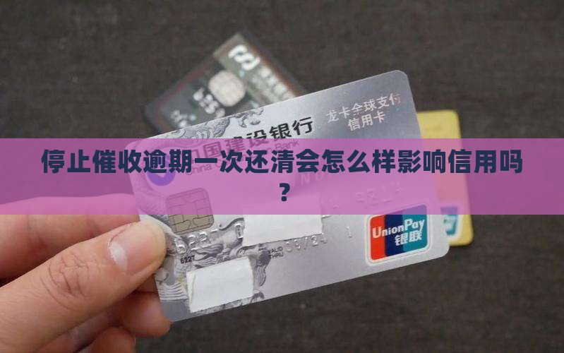 停止催收逾期一次还清会怎么样影响信用吗