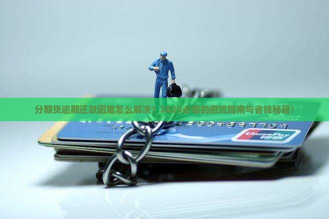 分期贷逾期还款困难怎么解决有效方法分享