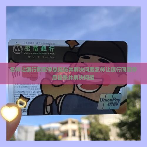 怎样让银行同意停息挂账并解决问题