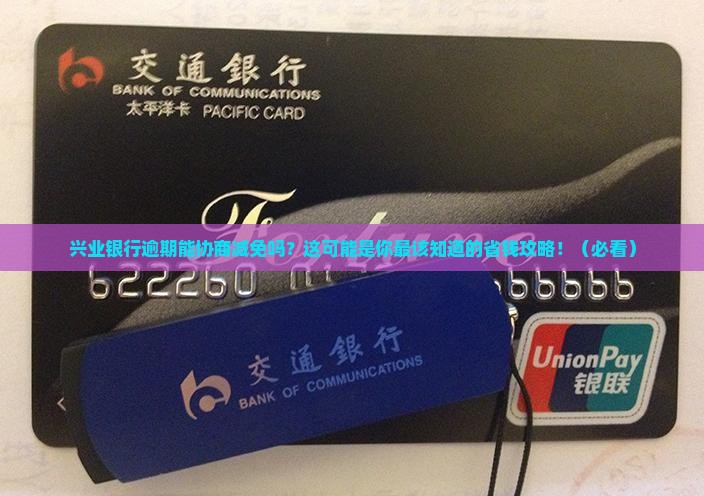 兴业银行逾期能协商减免吗解决方案