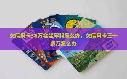 欠信用卡38万会坐牢吗怎么办