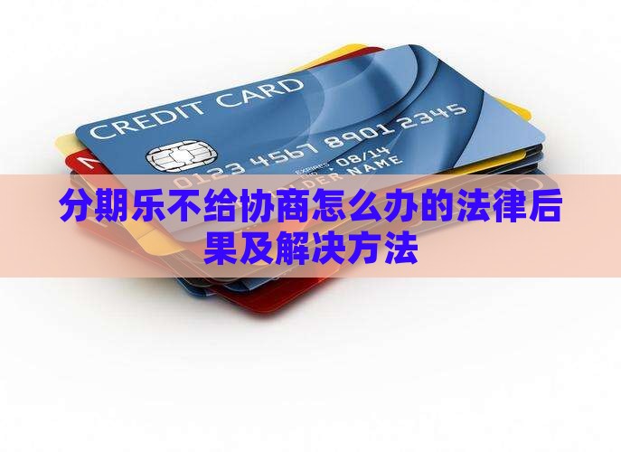 分期乐不给协商怎么办的法律后果及解决方法