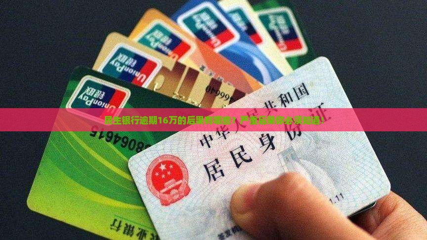 民生银行逾期16万的后果有哪些