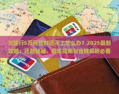 欠建行5万元暂时还不上怎么办解决方法与建议