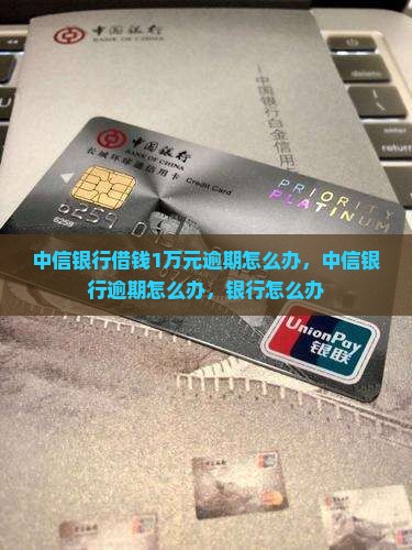 中信银行借钱1万元逾期怎么办